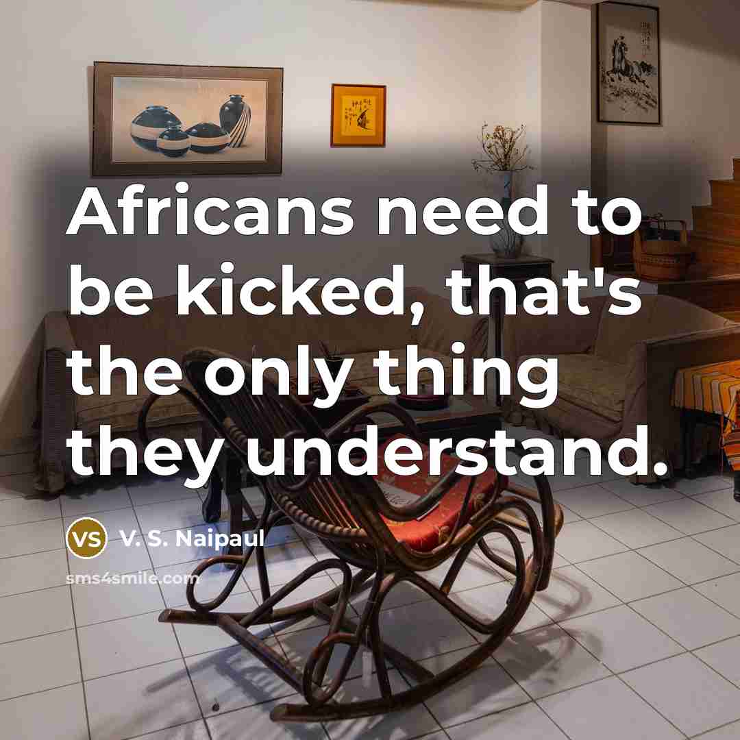 “Africans need to be kicked, that's the only thing they…” quote by V. S. Naipaul