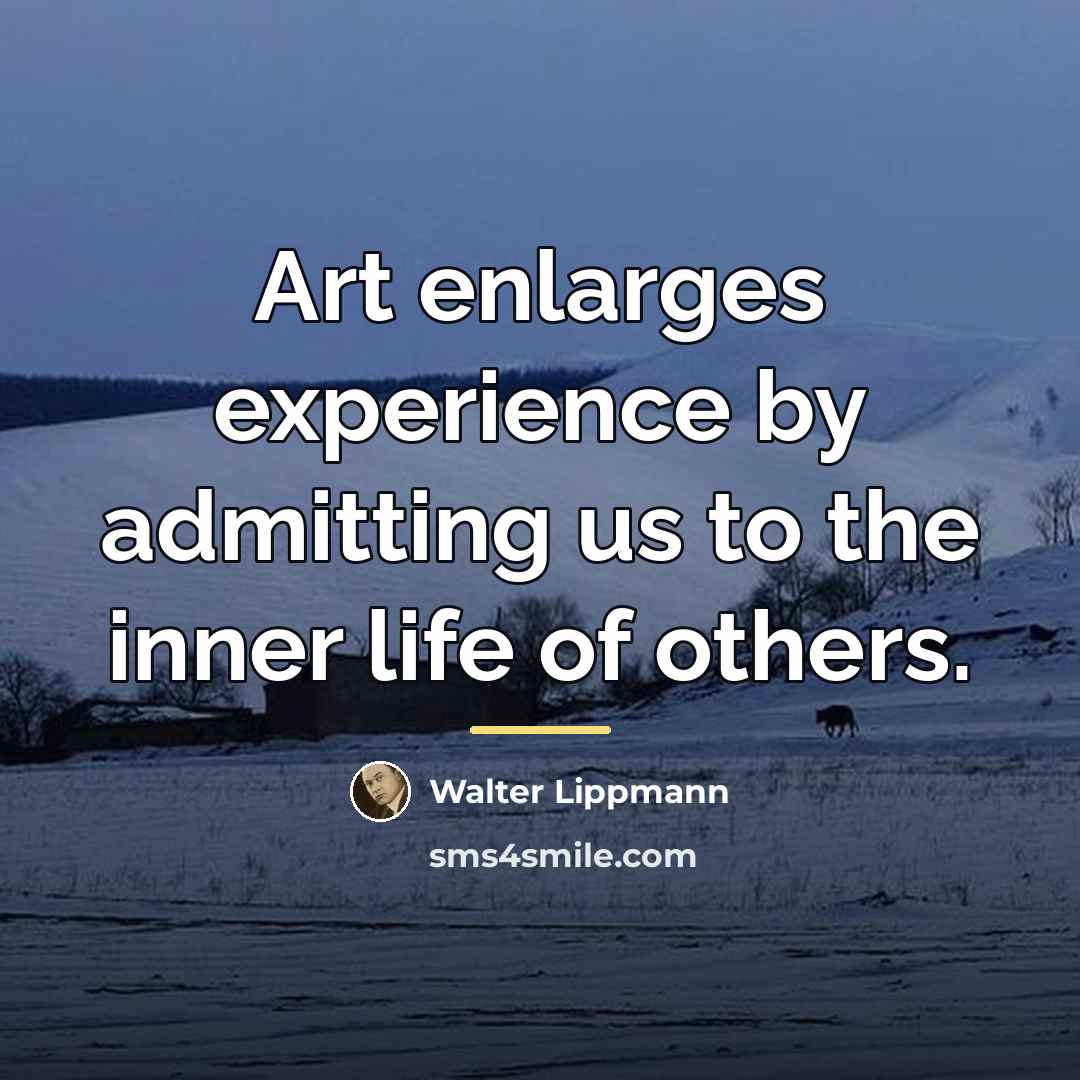“Art enlarges experience by admitting us to the inner life…” quote by Walter Lippmann