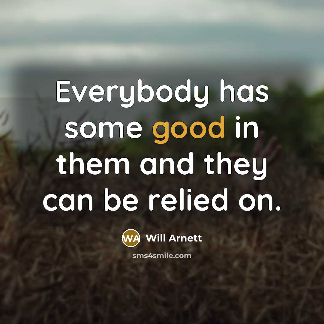 “Everybody has some good in them and they can be relied on.” quote by Will Arnett