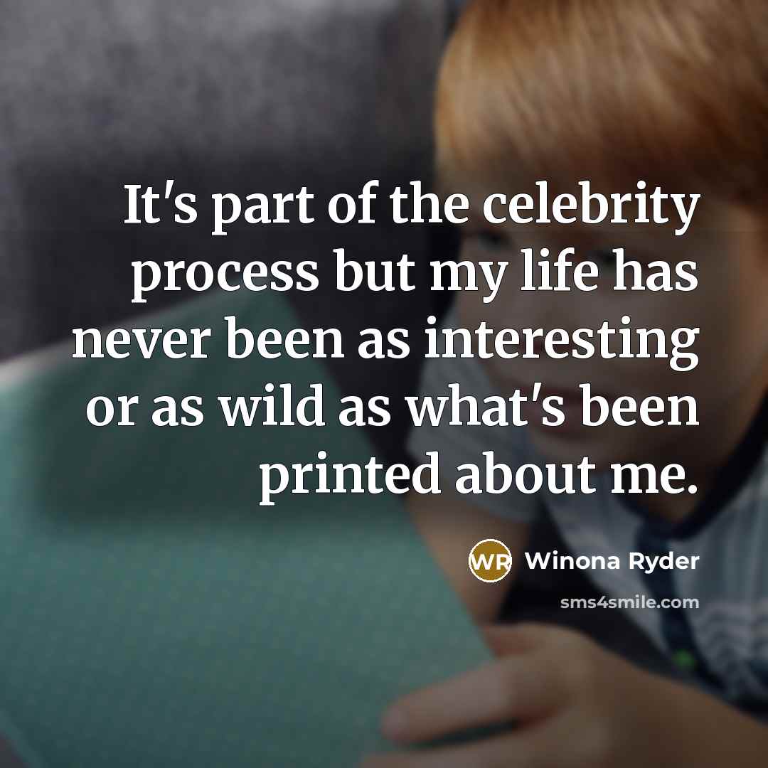 “It's part of the celebrity process but my life has never been as interesting or as wild as what's been printed about me.” quote by Winona Ryder
