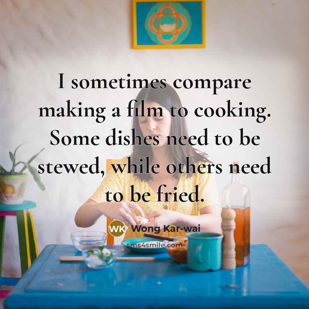 “I sometimes compare making a film to cooking. Some dishes…” quote by Wong Kar-wai