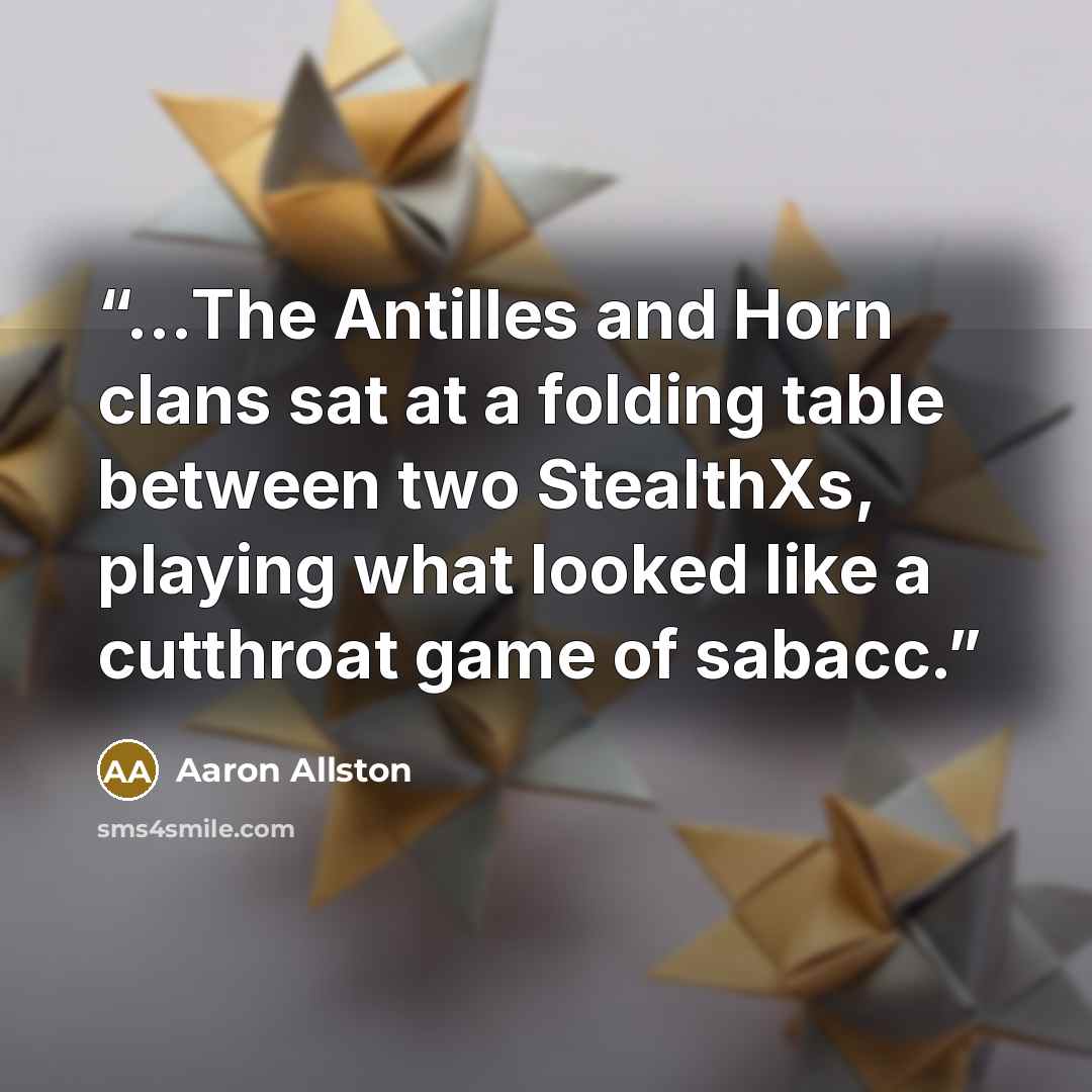“…The Antilles and Horn clans sat at a folding table between two StealthXs, playing what looked like a cutthroat game of sabacc.” quote by Aaron Allston