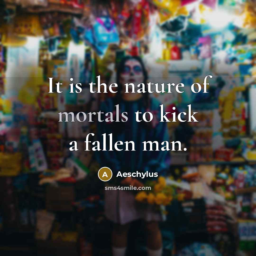“It is the nature of mortals to kick a fallen…” quote by Aeschylus