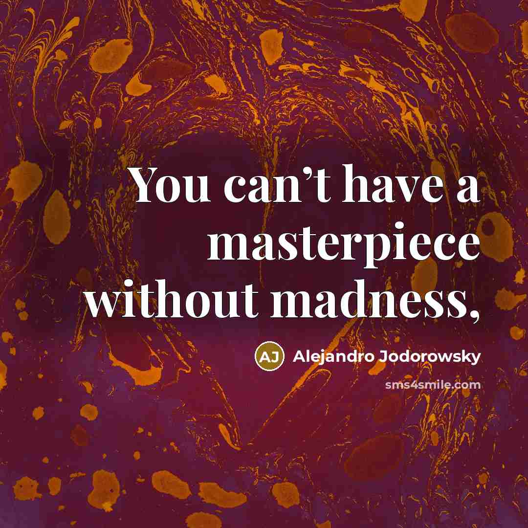 “You can’t have a masterpiece without madness,…” quote by Alejandro Jodorowsky