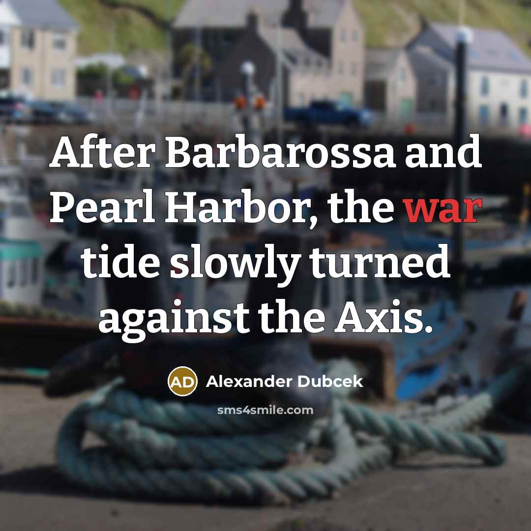 “After Barbarossa and Pearl Harbor, the war tide slowly turned…” quote by Alexander Dubcek