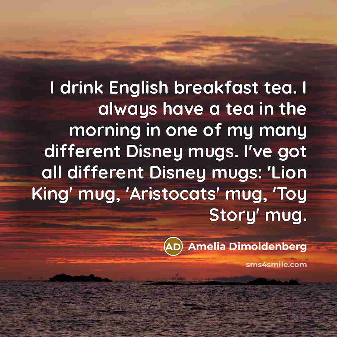 “I drink English breakfast tea. I always have a tea…” quote by Amelia Dimoldenberg