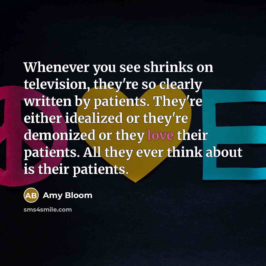“Whenever you see shrinks on television, they're so clearly written…” quote by Amy Bloom