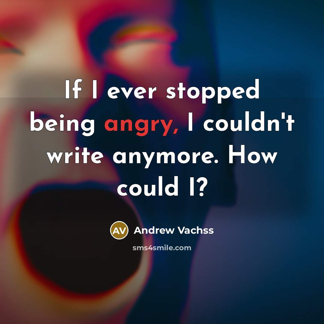 “If I ever stopped being angry, I couldn't write anymore.…” quote by Andrew Vachss