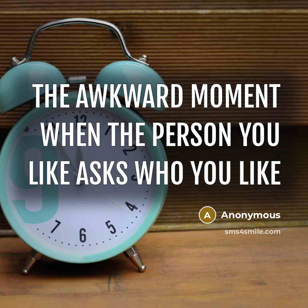 “The awkward moment when the person you like asks who…” quote by Anonymous