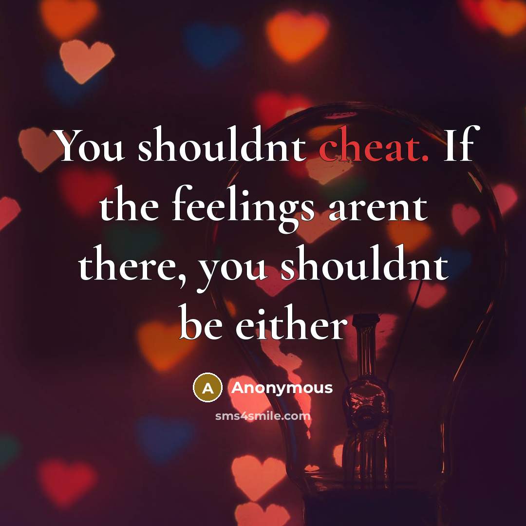 “You shouldnt cheat. If the feelings arent there, you shouldnt…” quote by Anonymous