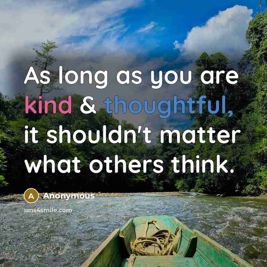 “As long as you are kind & thoughtful, it shouldn't matter what others think.” quote by Anonymous