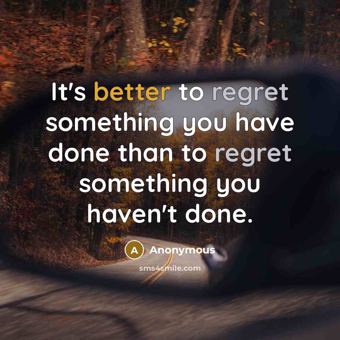 “It's better to regret something you have done than to regret something you haven't done.” quote by Anonymous
