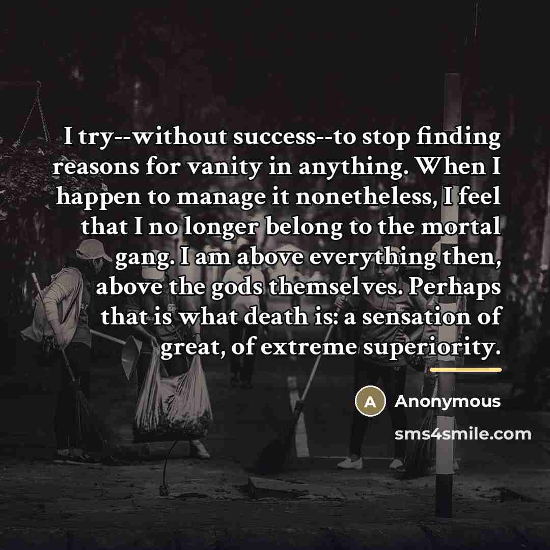 “I try--without success--to stop finding reasons for vanity in anything.…” quote by Anonymous