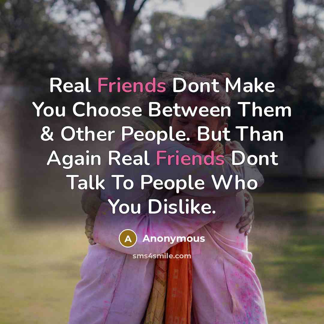 “Real Friends Dont Make You Choose Between Them & Other…” quote by Anonymous
