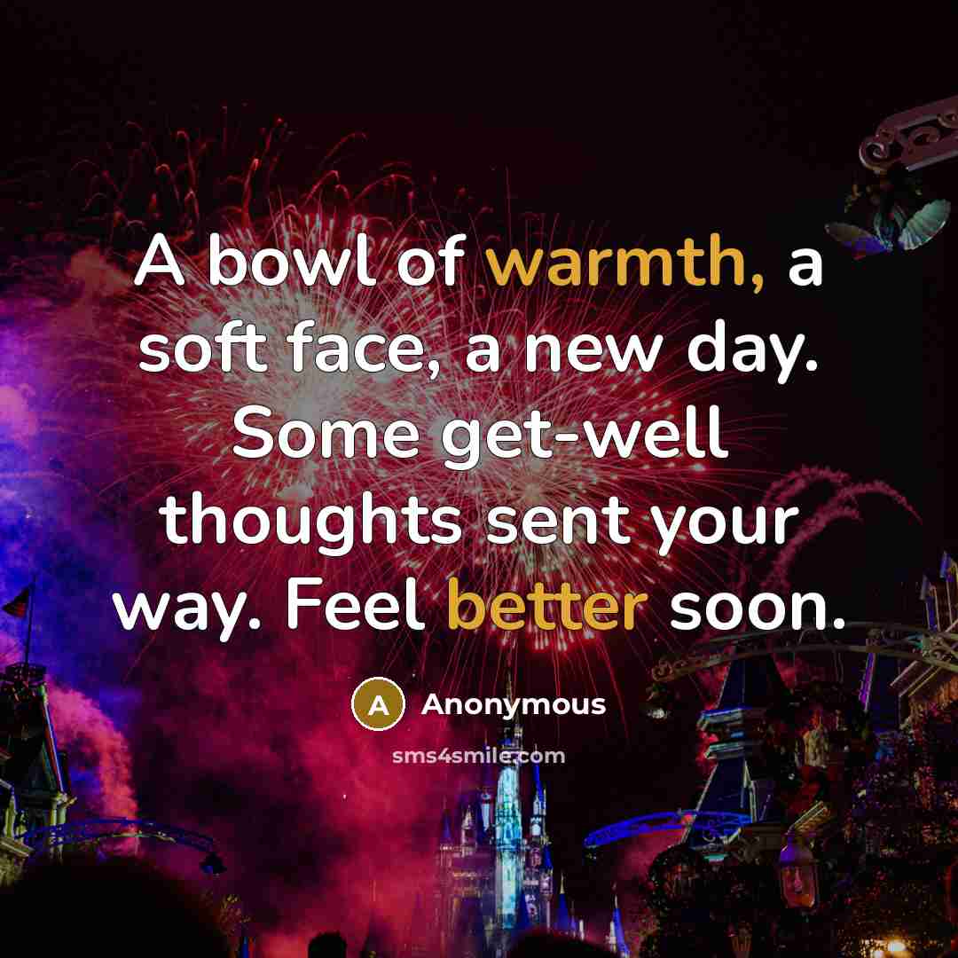 “A bowl of warmth, a soft face, a new day. Some get-well thoughts sent your way. Feel better soon.” quote by Anonymous