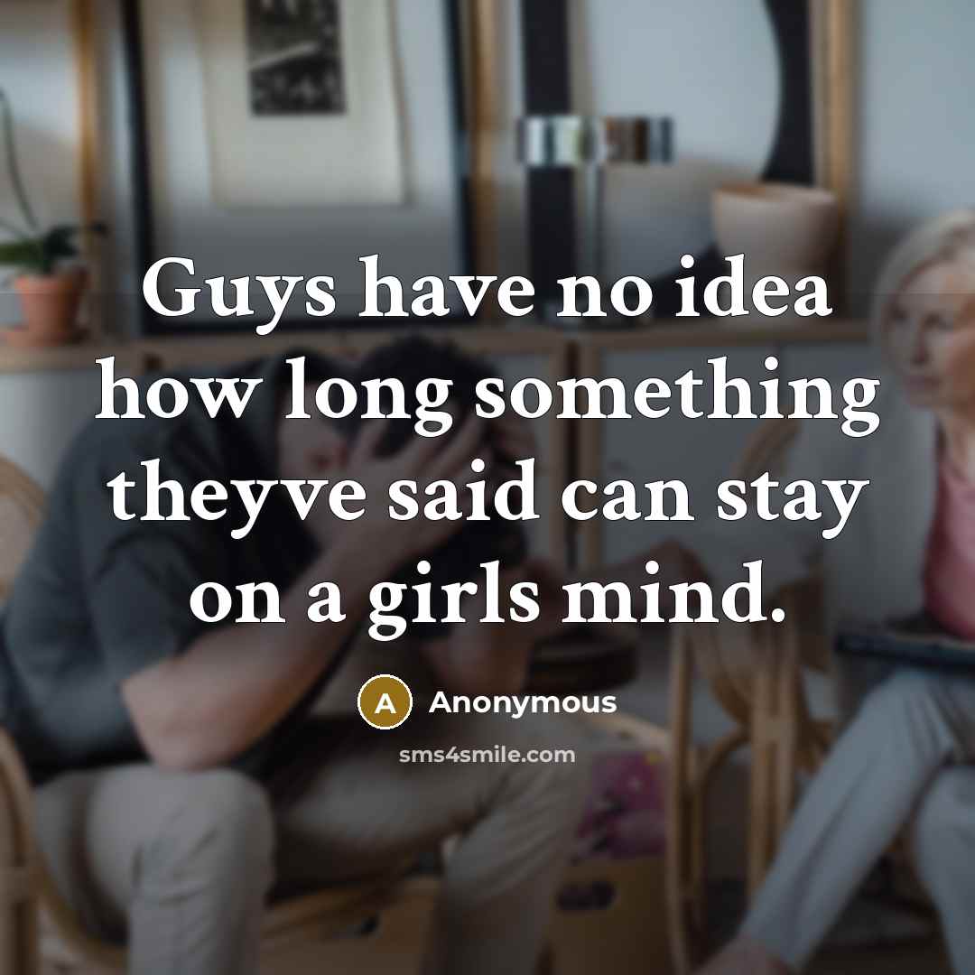“Guys have no idea how long something theyve said can…” quote by Anonymous