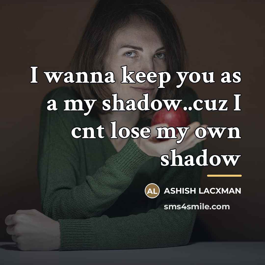 “I wanna keep you as a my shadow..cuz I cnt…” quote by Ashish Lacxman