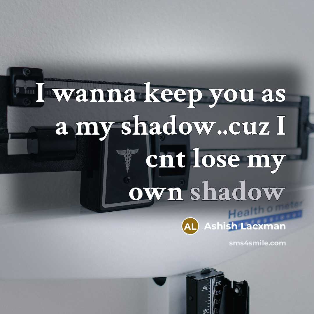 “I wanna keep you as a my shadow..cuz I cnt lose my own shadow” quote by Ashish Lacxman