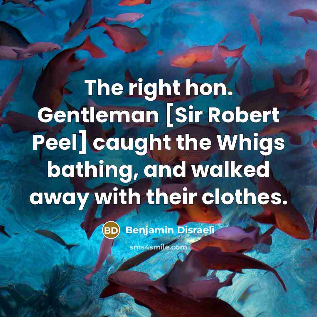 “The right hon. Gentleman [Sir Robert Peel] caught the Whigs…” quote by Benjamin Disraeli
