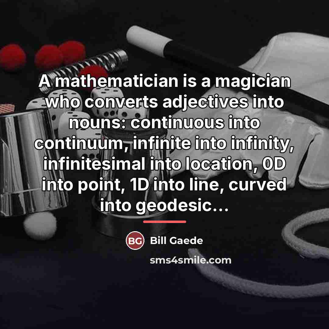 “A mathematician is a magician who converts adjectives into nouns:…” quote by Bill Gaede