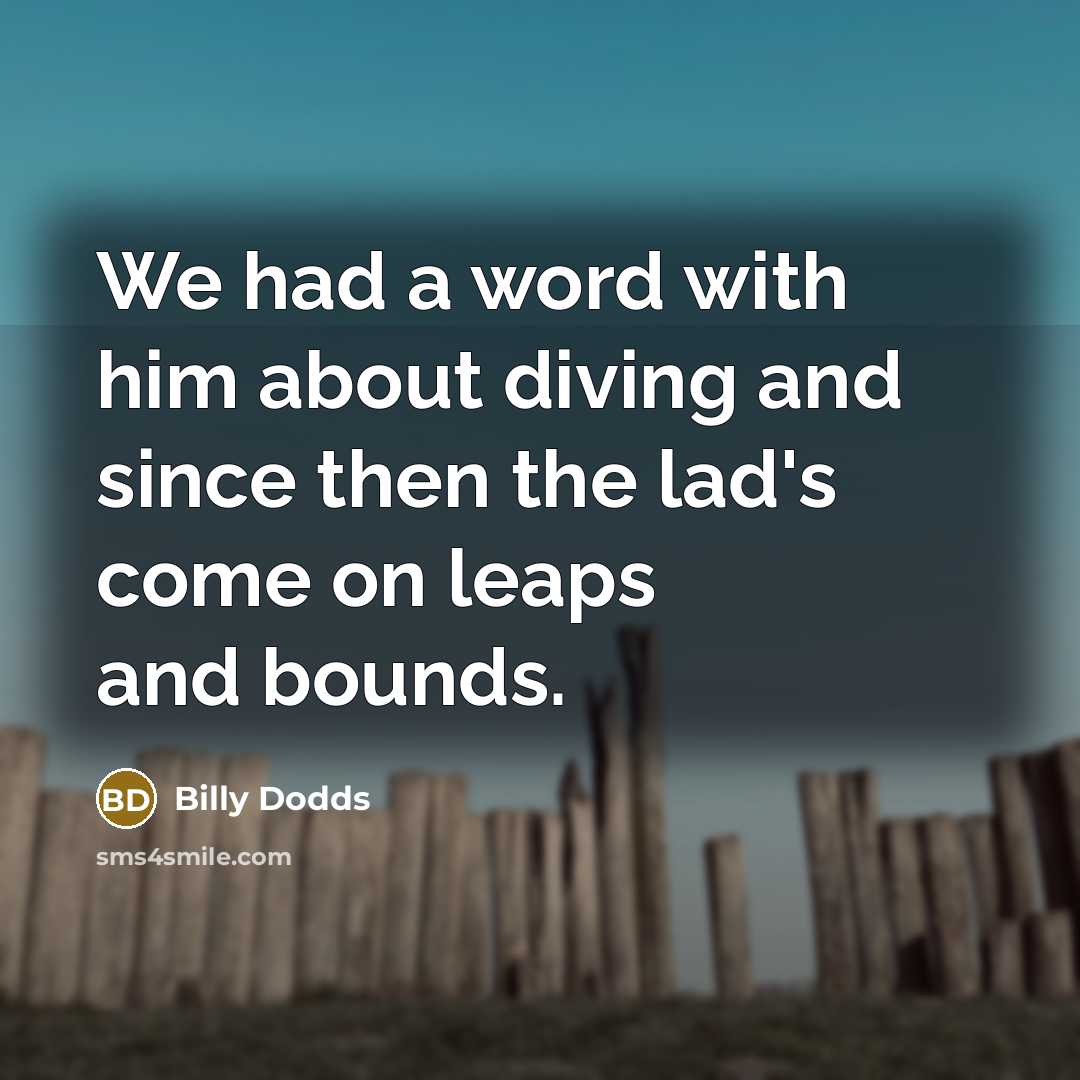 “We had a word with him about diving and since then the lad's come on leaps and bounds.” quote by Billy Dodds