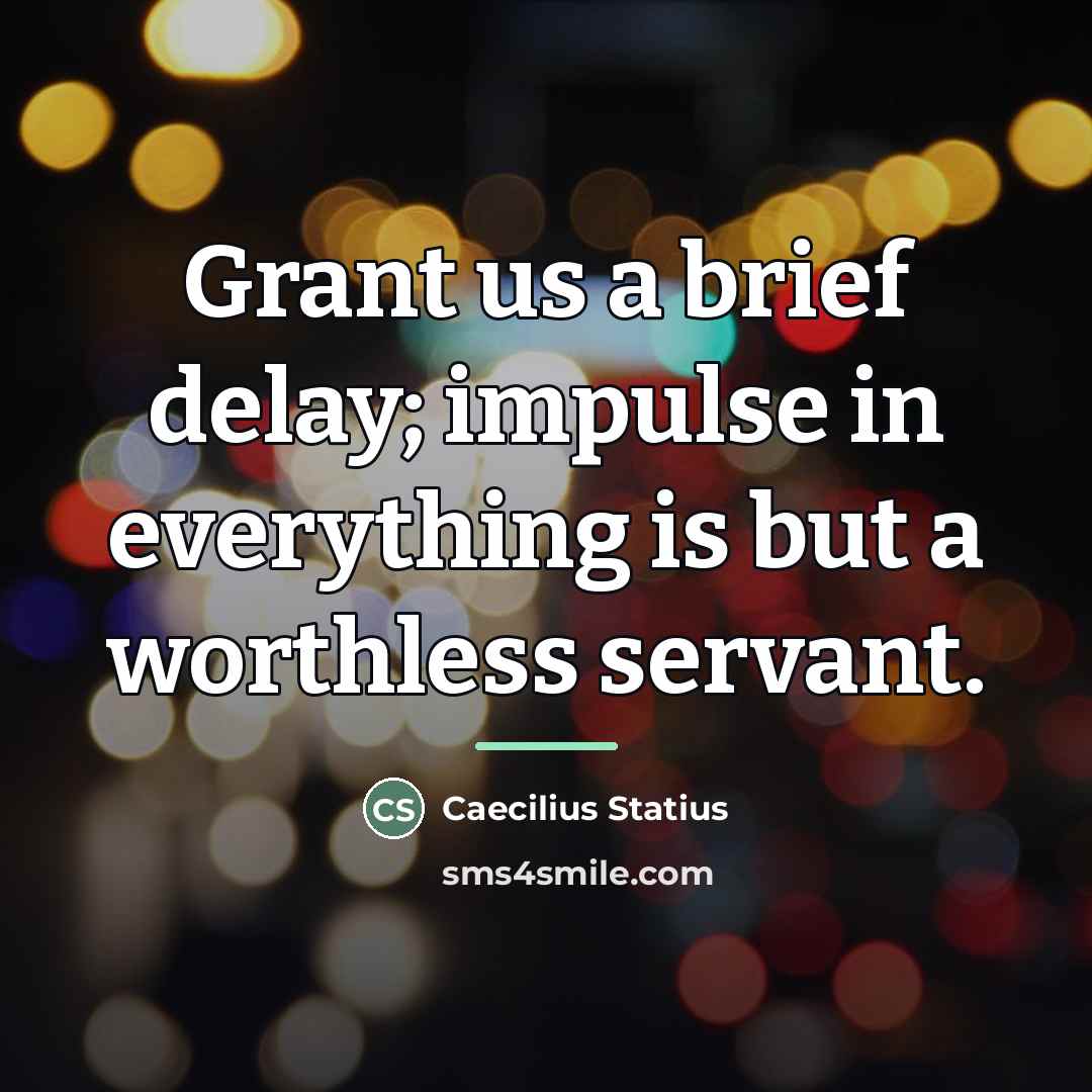 “Grant us a brief delay; impulse in everything is but…” quote by Caecilius Statius