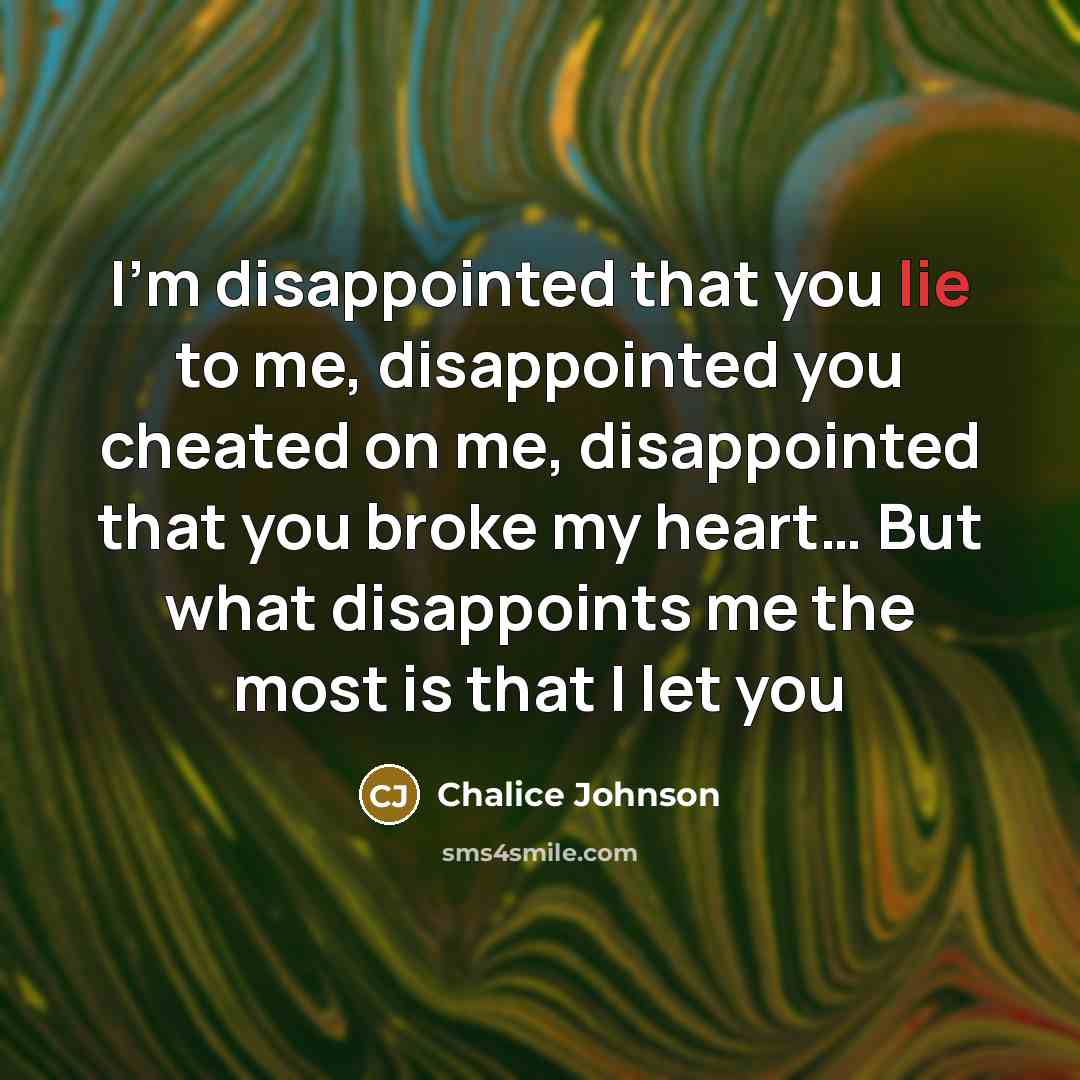 “I'm disappointed that you lie to me, disappointed you cheated on me, disappointed that you broke my heart… But what disappoints me the most is that I let you” quote by Chalice Johnson
