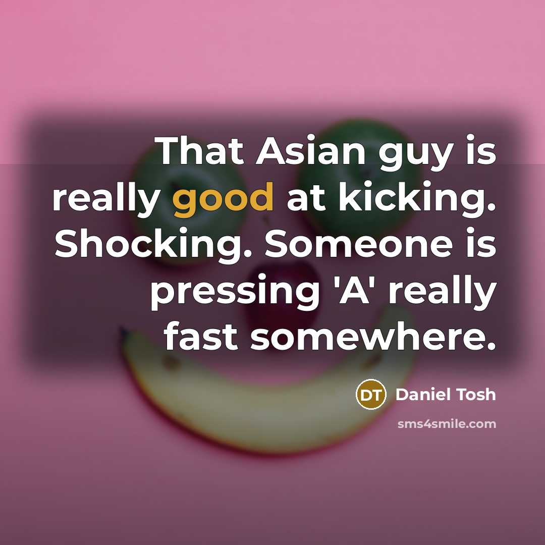 “That Asian guy is really good at kicking. Shocking. Someone…” quote by Daniel Tosh