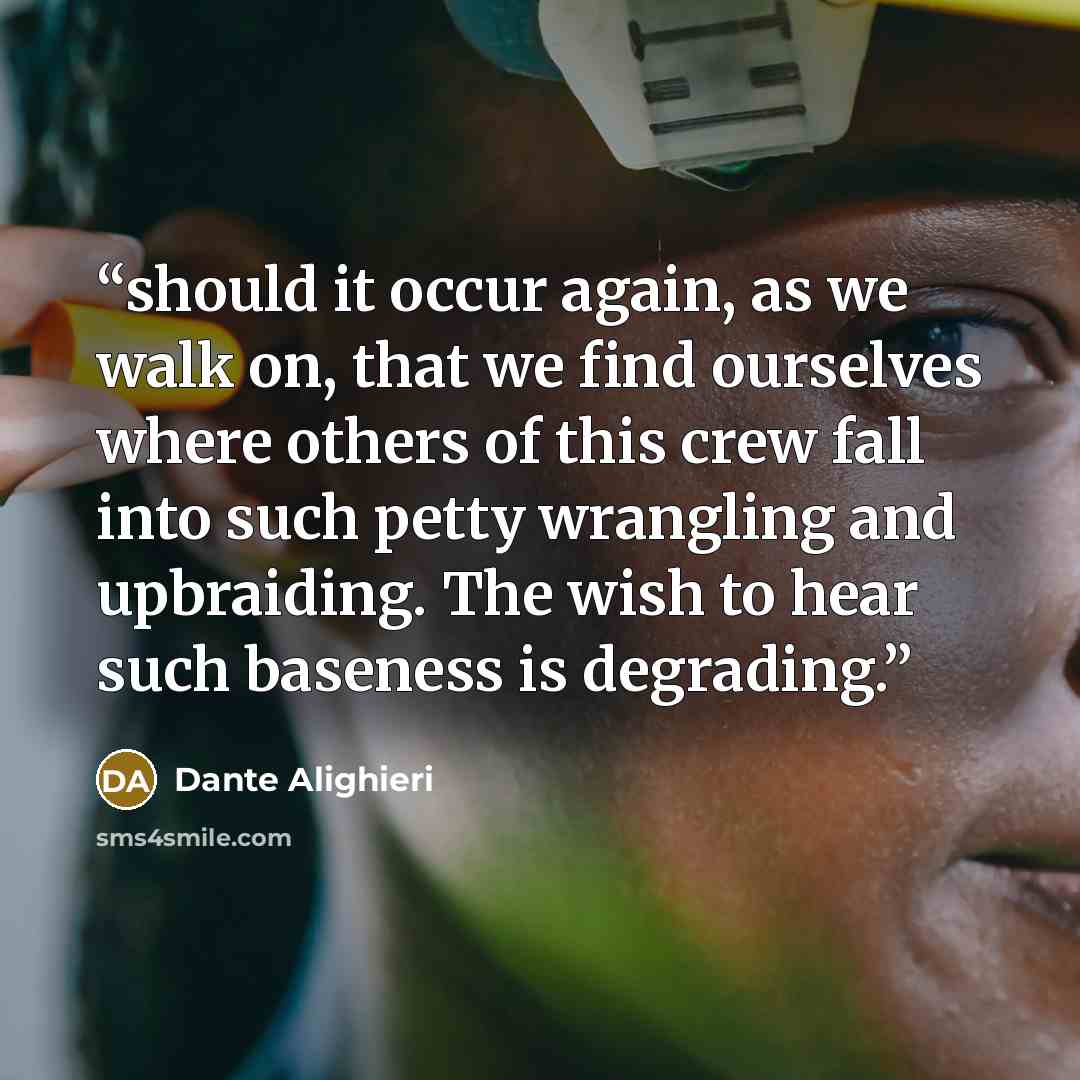 “should it occur again, as we walk on, that we find ourselves where others of this crew fall into such petty wrangling and upbraiding. The wish to hear such baseness is degrading.” quote by Dante Alighieri