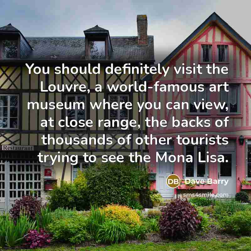 “You should definitely visit the Louvre, a world-famous art museum…” quote by Dave Barry
