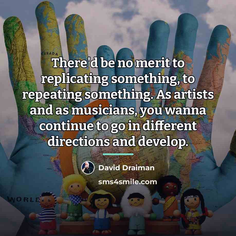 “There'd be no merit to replicating something, to repeating something.…” quote by David Draiman