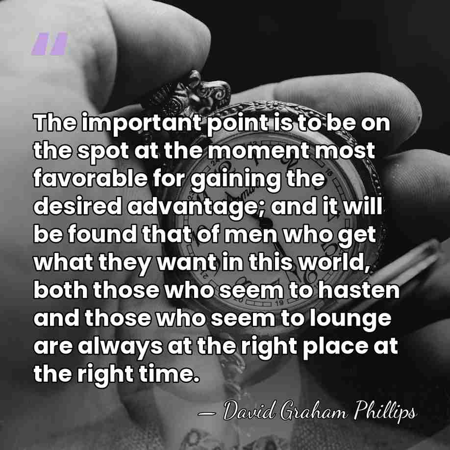 The important point is to be on the spot at the moment&hellip; - David Graham Phillips