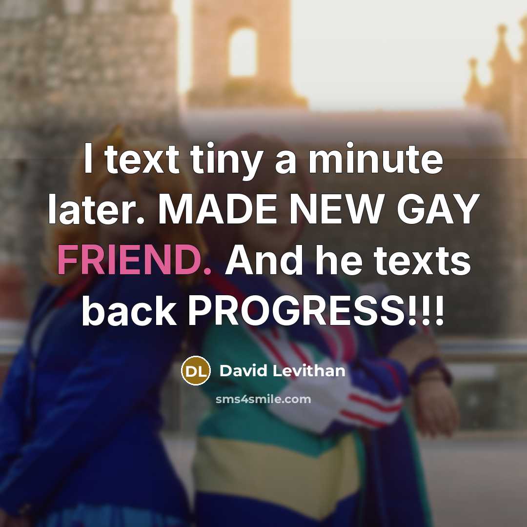 “I text tiny a minute later. MADE NEW GAY FRIEND.…” quote by David Levithan