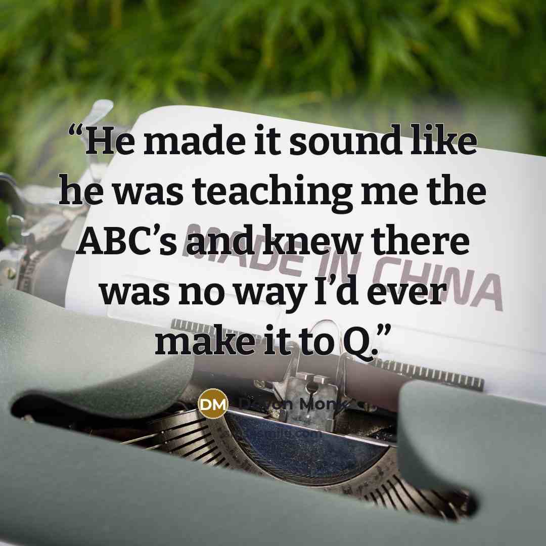“He made it sound like he was teaching me the ABC’s and knew there was no way I’d ever make it to Q.” quote by Devon Monk