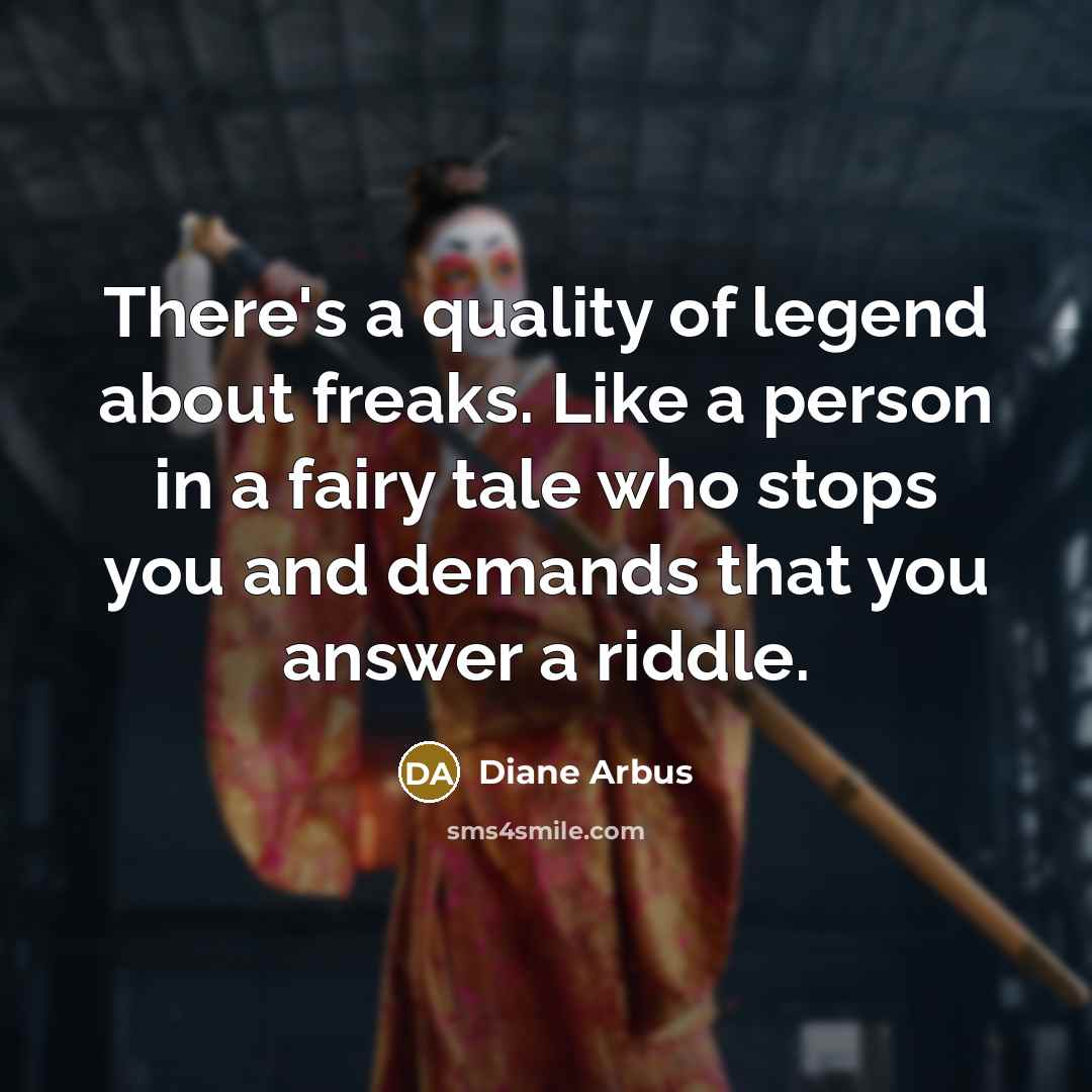 “There's a quality of legend about freaks. Like a person…” quote by Diane Arbus
