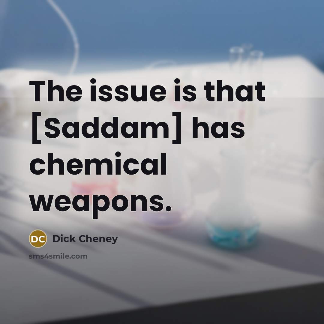 “The issue is that [Saddam] has chemical weapons.…” quote by Dick Cheney