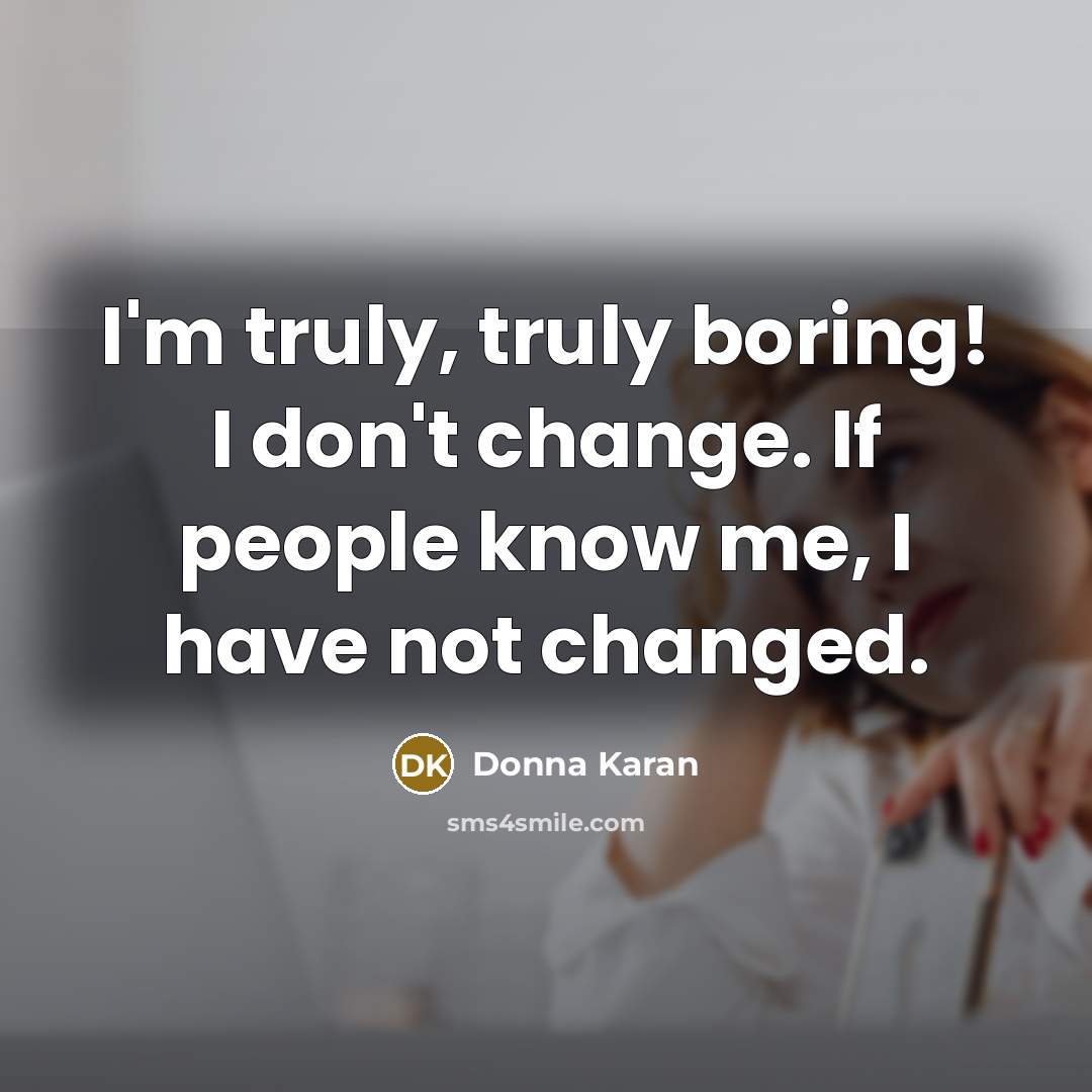 “I'm truly, truly boring! I don't change. If people know…” quote by Donna Karan
