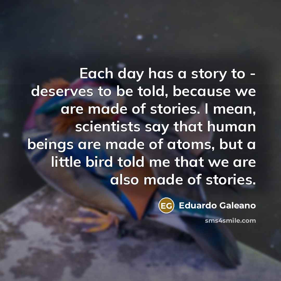 “Each day has a story to - deserves to be…” quote by Eduardo Galeano