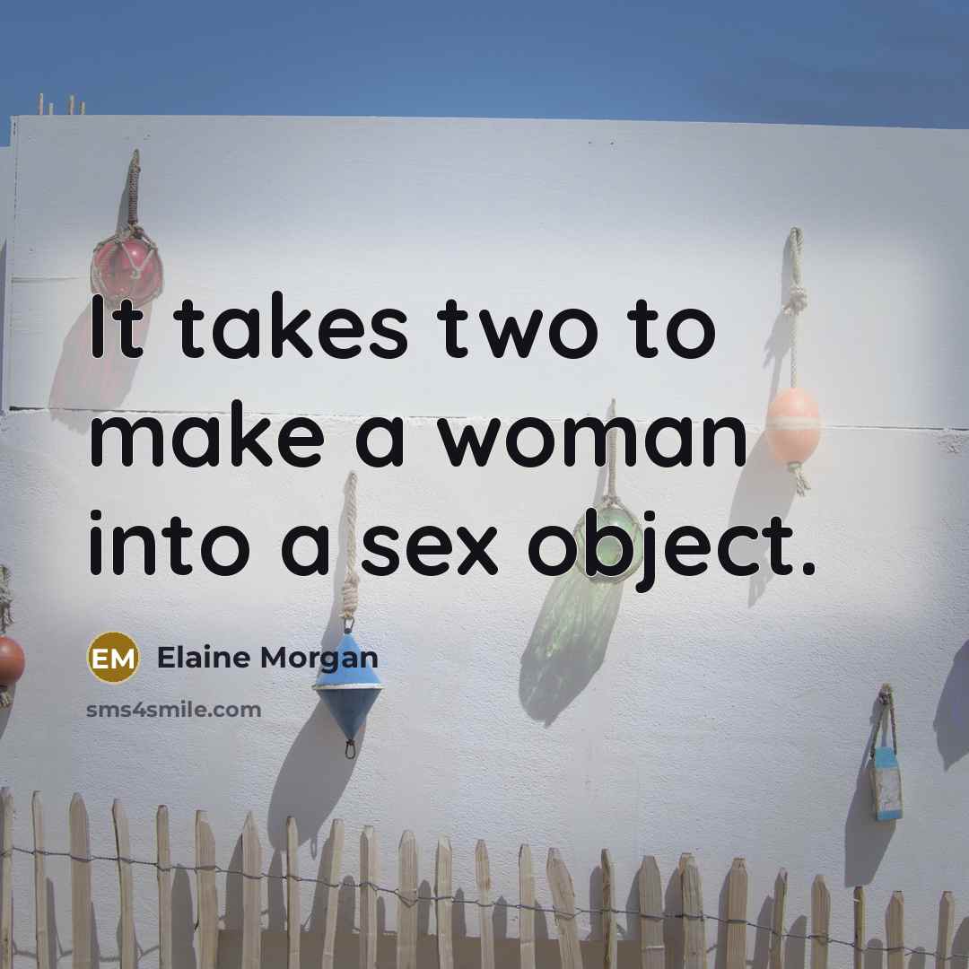 “It takes two to make a woman into a sex…” quote by Elaine Morgan