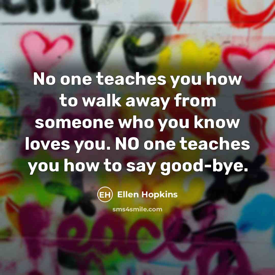 “No one teaches you how to walk away from someone…” quote by Ellen Hopkins