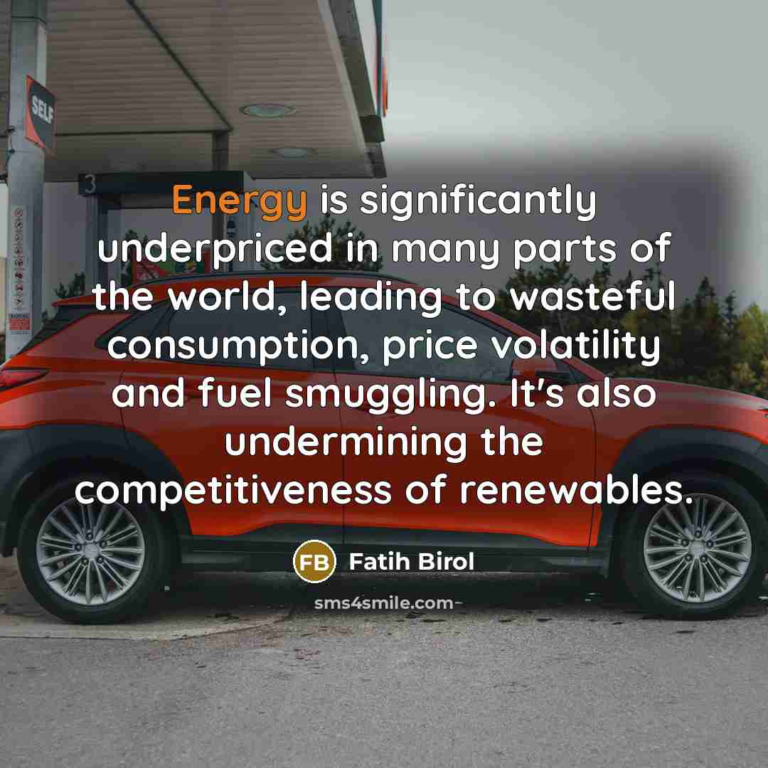 “Energy is significantly underpriced in many parts of the world,…” quote by Fatih Birol