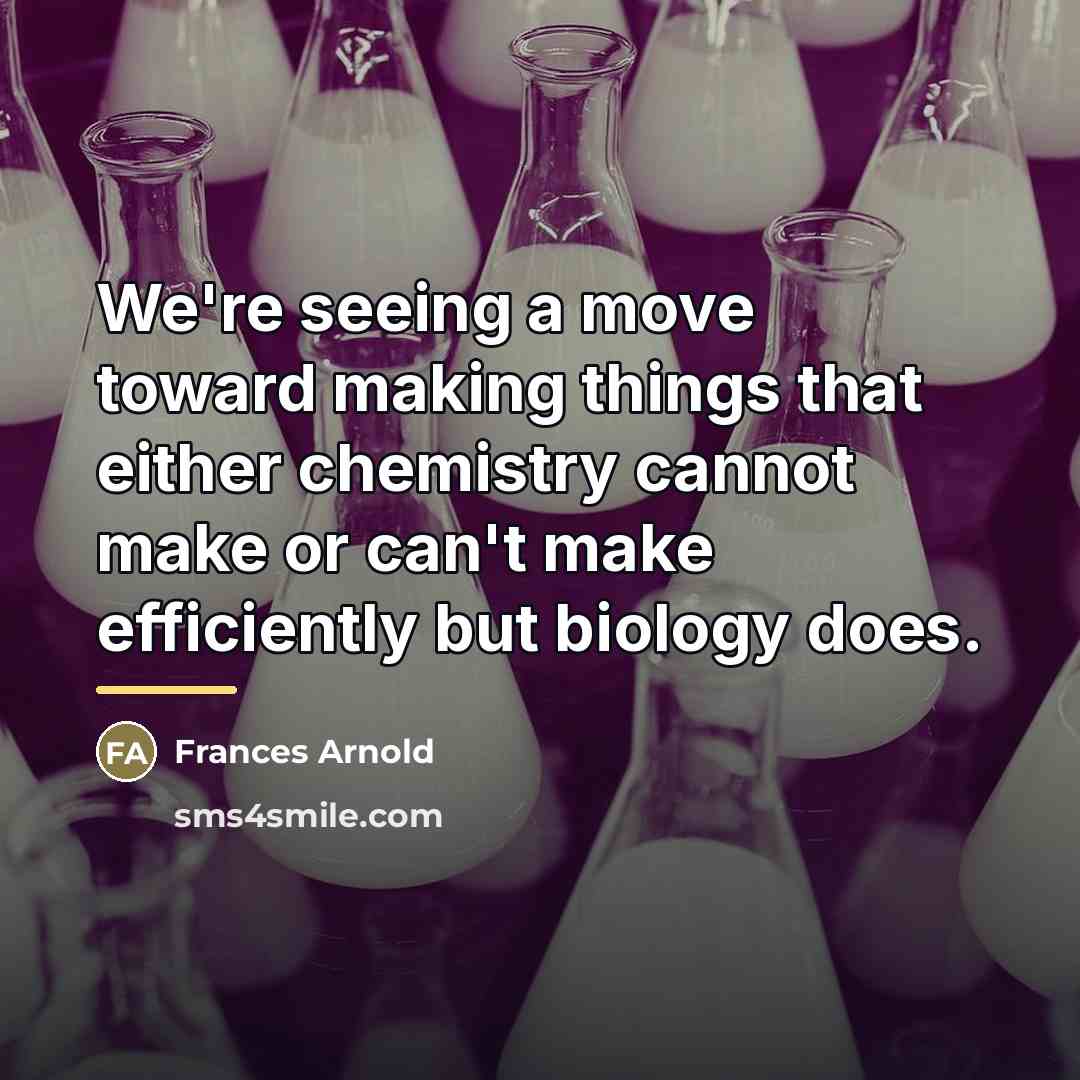 “We're seeing a move toward making things that either chemistry…” quote by Frances Arnold