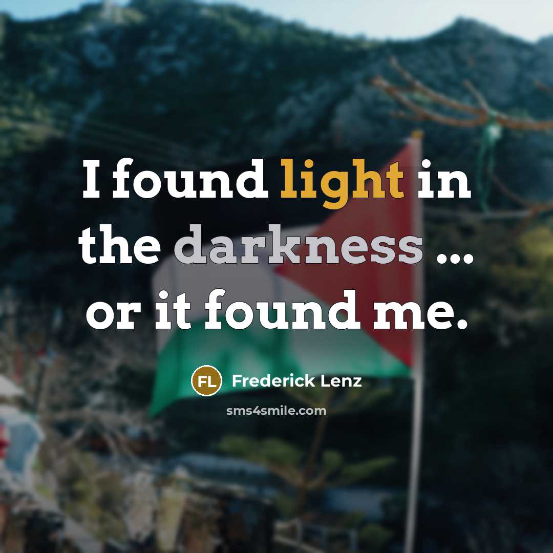 “I found light in the darkness ... or it found…” quote by Frederick Lenz
