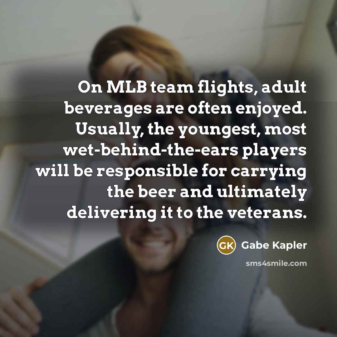 “On MLB team flights, adult beverages are often enjoyed. Usually,…” quote by Gabe Kapler