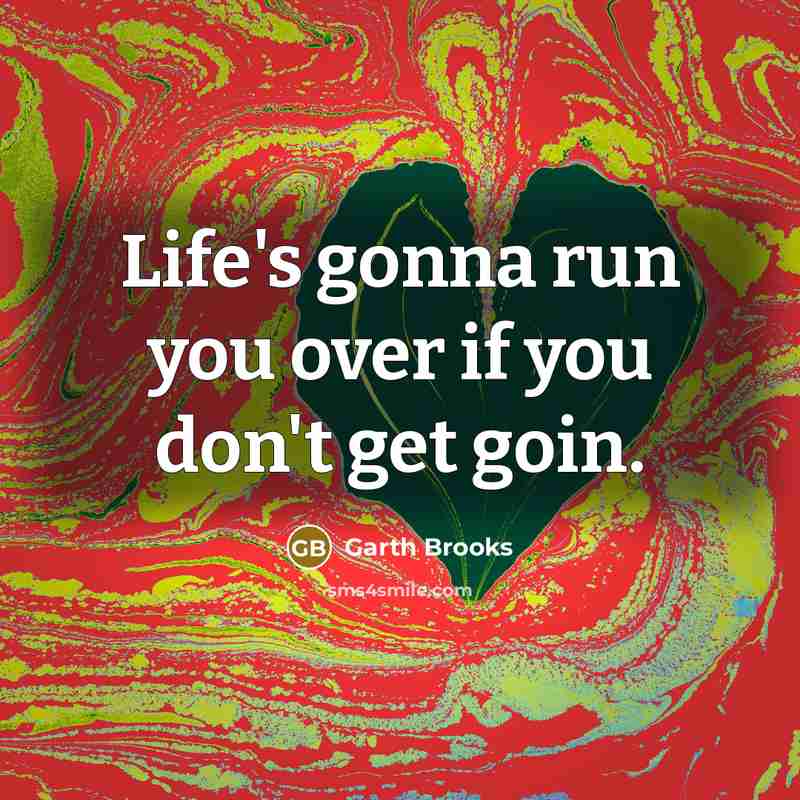 “Life's gonna run you over if you don't get goin.…” quote by Garth Brooks