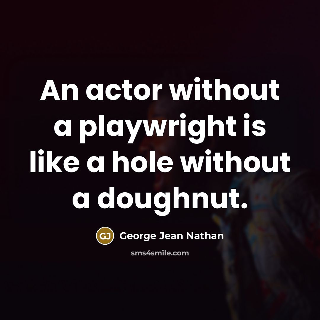 “An actor without a playwright is like a hole without a doughnut.” quote by George Jean Nathan