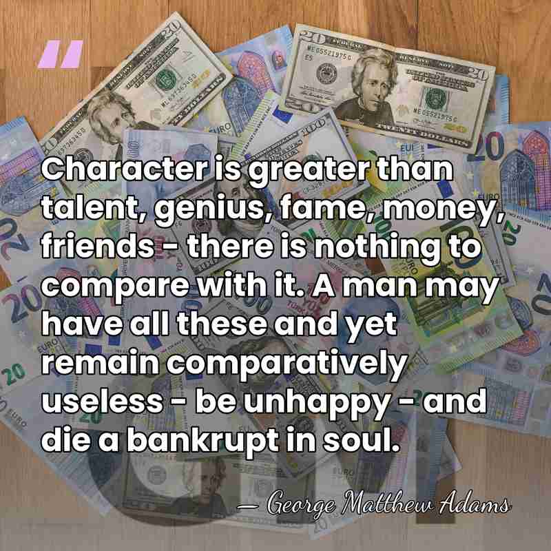Character is greater than talent, genius, fame, money, friends - there is&hellip; - George Matthew Adams