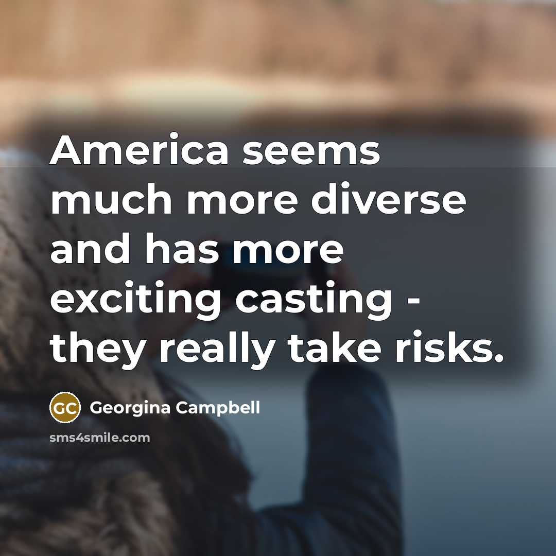 “America seems much more diverse and has more exciting casting…” quote by Georgina Campbell
