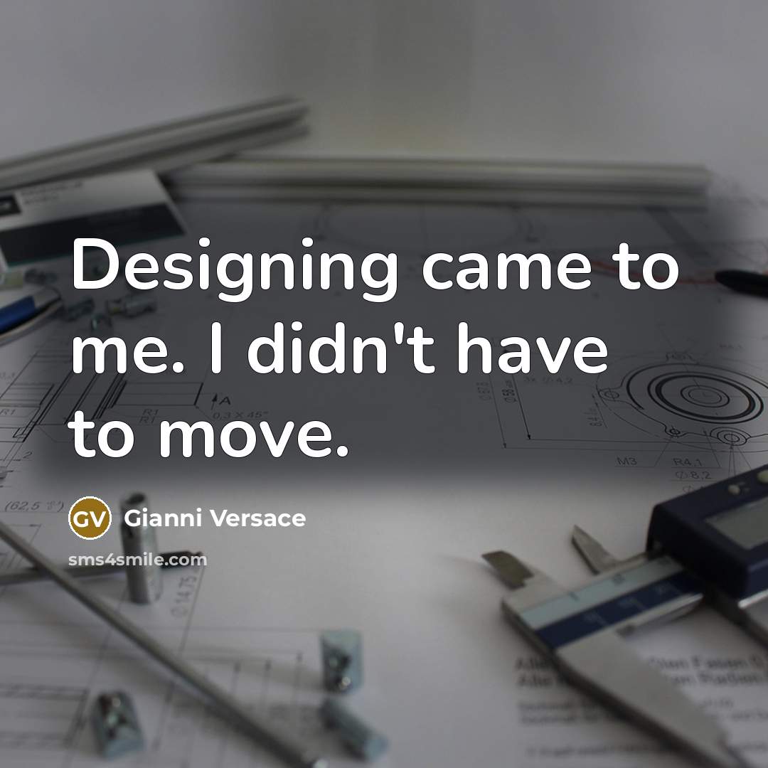 “Designing came to me. I didn't have to move.” quote by Gianni Versace
