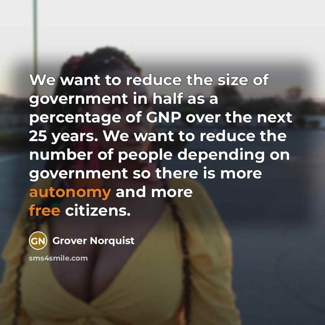 “We want to reduce the size of government in half…” quote by Grover Norquist